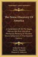 The Norse Discovery Of America: A Compilation Of All The Sagas, Manuscripts And Inscriptive Memorials Relating To The New World Settlement In The Eleventh Century