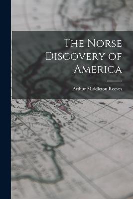 The Norse Discovery of America - Reeves, Arthur Middleton