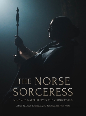 The Norse Sorceress: Mind and Materiality in the Viking World - Gardela, Leszek (Editor), and Bnding, Sophie (Editor), and Pentz, Peter (Editor)