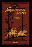 The North American Indians Volume 1 of 2: Being Letters and Notes on Their Manners Customs and Conditions