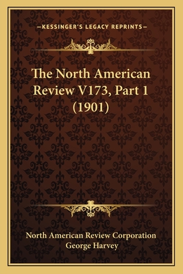 The North American Review V173, Part 1 (1901) - North American Review Corporation, and Harvey, George, Sir (Editor)