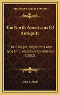 The North Americans Of Antiquity: Their Origin, Migrations And Type Of Civilization Considered (1882)