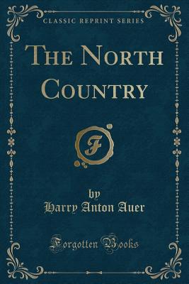 The North Country (Classic Reprint) - Auer, Harry Anton