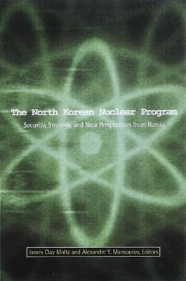 The North Korean Nuclear Program: Security, Strategy and New Perspectives from Russia - Moltz Clay, James (Editor), and Mansourov, Alexandre Y (Editor)