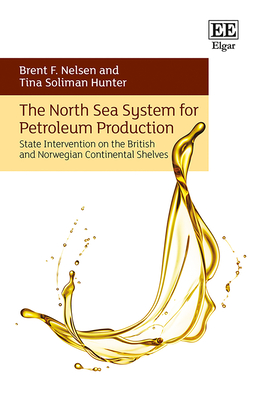 The North Sea System for Petroleum Production: State Intervention on the British and Norwegian Continental Shelves - Nelsen, Brent F, and Soliman Hunter, Tina