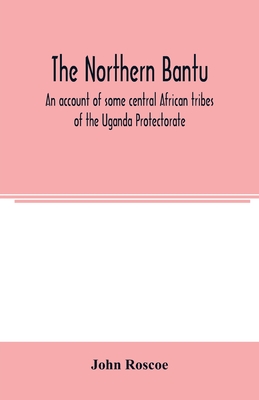 The northern Bantu; an account of some central African tribes of the Uganda Protectorate - Roscoe, John