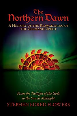 The Northern Dawn: A History of the Reawakening of the Germanic Spirit: From the Twilight of the Gods to the Sun at Midnight - Flowers, Stephen Edred, and Buckley, Joshua (Editor), and Moynihan, Michael (Editor)