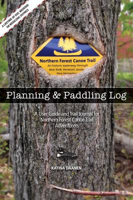 The Northern Forest Canoe Trail Planning and Paddling Log: A User Guide and Trail Journal For Northern Forest Canoe Trail Adventurers - Daanen, Katina
