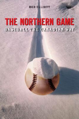 The Northern Game: Baseball the Canadian Way - Elliott, Bob