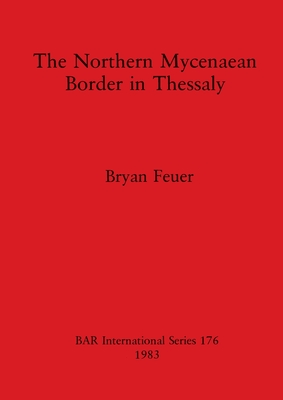 The Northern Mycenaean Frontier in Thessaly - Feuer, Bryan