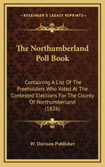 The Northumberland Poll Book: Containing a List of the Freeholders Who Voted at the Contested Elections for the County of Northumberland (1826)