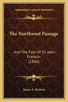 The Northwest Passage: And The Fate Of Sir John Franklin (1860) - Browne, James A, MD