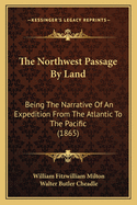 The Northwest Passage By Land: Being The Narrative Of An Expedition From The Atlantic To The Pacific (1865)