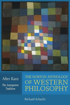 The Norton Anthology of Western Philosophy: After Kant - Schacht, Richard (General editor), and Conant, James (Editor), and Elliott, Jay R. (Editor)