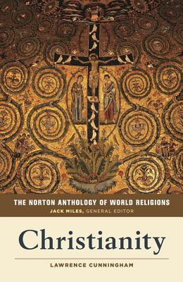 The Norton Anthology of World Religions: Christianity - Cunningham, Lawrence S (Editor), and Miles, Jack (Editor)