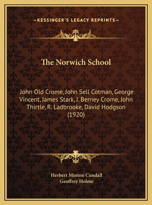 The Norwich School: John Old Crome, John Sell Cotman, George Vincent, James Stark, J. Berney Crome, John Thirtle, R. Ladbrooke, David Hodgson (1920) - Cundall, Herbert Minton, and Holme, Geoffrey (Editor)