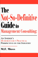 The Not-So-Definitive Guide to Management Consulting: An Insider's Humorous But Practical Perspective on the Industry