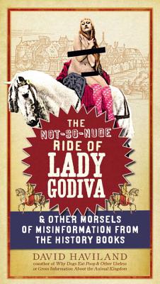 The Not-So-Nude Ride of Lady Godiva: & Other Morsels of Misinformation from the History Books - Haviland, David