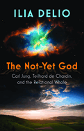 The Not-Yet God: Carl Jung, Teilhard de Chardin, and the Relational Whole