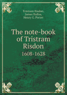 The Note-Book of Tristram Risdon 1608-1628 - Risdon, Tristram, and Dallas, James, and Porter, Henry G