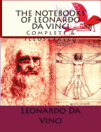 The Notebooks of Leonardo Da Vinci: Complete & Illustrated