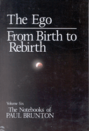 The Notebooks of Paul Brunton, the Ego: From Birth to Rebirth
