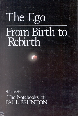 The Notebooks of Paul Brunton, the Ego: From Birth to Rebirth - Brunton, Paul, Dr.