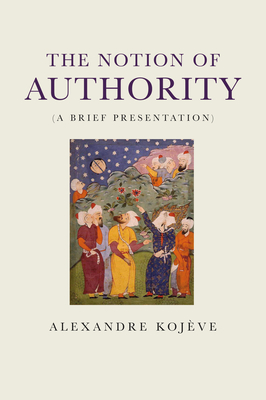 The Notion of Authority: A Brief Presentation - Kojeve, Alexandre, and Weslati, Hager (Translated by)