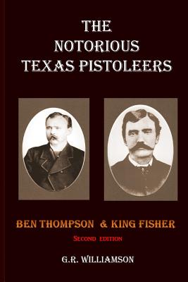 The Notorious Texas Pistoleers - Ben Thompson & King Fisher - Williamson, G R