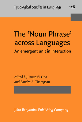 The `Noun Phrase' Across Languages: An Emergent Unit in Interaction - Ono, Tsuyoshi (Editor), and Thompson, Sandra A (Editor)