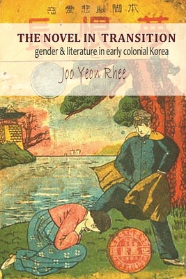 The Novel in Transition: Gender and Literature in Early Colonial Korea - Rhee, Jooyeon