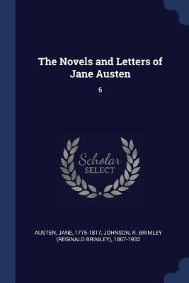 The Novels and Letters of Jane Austen: 6 - Austen, Jane, and Johnson, R Brimley 1867-1932