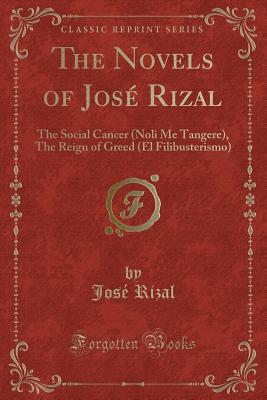 The Novels of Jos Rizal: The Social Cancer (Noli Me Tangere), the Reign of Greed (El Filibusterismo) (Classic Reprint) - Rizal, Jose