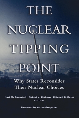 The Nuclear Tipping Point: Why States Reconsider Their Nuclear Choices - Campbell, Kurt M (Editor), and Einhorn, Robert J (Editor), and Reiss, Mitchell B (Editor)