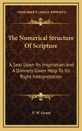 The Numerical Structure of Scripture: A Seal Upon Its Inspiration and a Divinely Given Help to Its Right Interpretation