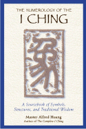 The Numerology of the I Ching: A Sourcebook of Symbols, Structures, and Traditional Wisdom - Huang, Alfred