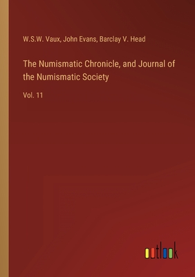 The Numismatic Chronicle, and Journal of the Numismatic Society: Vol. 11 - Evans, John, and Vaux, W S W, and Head, Barclay V