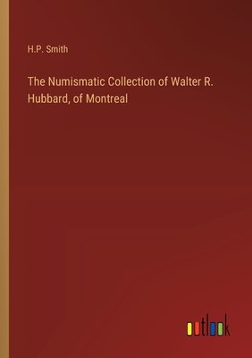 The Numismatic Collection of Walter R. Hubbard, of Montreal - Smith, H P