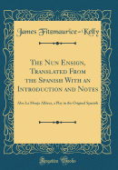 The Nun Ensign, Translated from the Spanish with an Introduction and Notes: Also La Monja Alfrez, a Play in the Original Spanish (Classic Reprint)