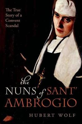 The Nuns of Sant' Ambrogio: The True Story of a Convent in Scandal - Wolf, Hubert