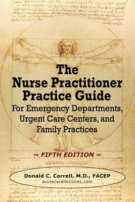 The Nurse Practitioner Practice Guide - FIFTH EDITION: For Emergency Departments, Urgent Care Centers, and Family Practices - Correll, Donald C
