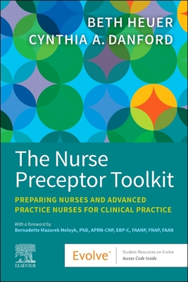The Nurse Preceptor Toolkit: Preparing Nurses and Advanced Practice Nurses for Clinical Practice - Heuer, Beth, Crnp, and Danford, Cynthia A, PhD, Crnp, Faan