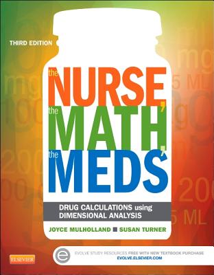 The Nurse, the Math, the Meds: Drug Calculations Using Dimensional Analysis - Mulholland, Joyce L, MS, RN, Anp, Ma, and Turner, Susan, RN, Msn, Fnp