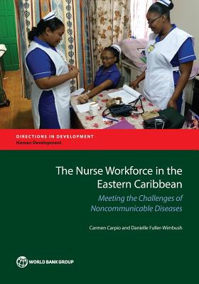 The nurse workforce in the eastern Caribbean: meeting the challenges of noncommunicable diseases - Carpio, Carmen, and World Bank, and Fuller-Wimbush, Danielle