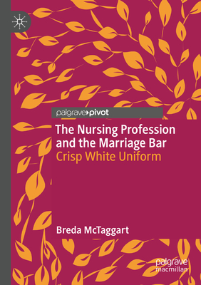 The Nursing Profession and the Marriage Bar: Crisp White Uniform - McTaggart, Breda