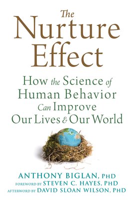 The Nurture Effect: How the Science of Human Behavior Can Improve Our Lives and Our World - Biglan, Anthony, PhD, and Hayes, Steven C, PhD (Foreword by), and Wilson, David Sloan, PhD (Afterword by)