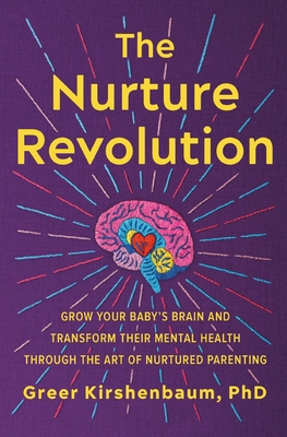 The Nurture Revolution: Grow Your Baby's Brain and Transform Their Mental Health Through the Art of Nurtured Parenting - Kirshenbaum Phd, Greer, PhD