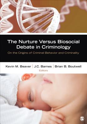 The Nurture Versus Biosocial Debate in Criminology: On the Origins of Criminal Behavior and Criminality - Beaver, Kevin M, and Barnes, J C, and Boutwell, Brian B