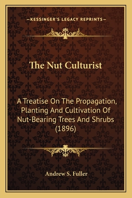 The Nut Culturist: A Treatise On The Propagation, Planting And Cultivation Of Nut-Bearing Trees And Shrubs (1896) - Fuller, Andrew S