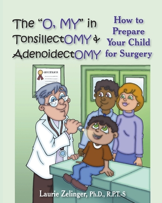 The O, My in Tonsillectomy & Adenoidectomy: How to Prepare Your Child for Surgery, a Parent's Manual - Zelinger, Laurie E, PhD